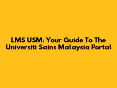 LMS USM: Your Guide To The Universiti Sains Malaysia Portal