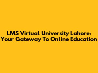 LMS Virtual University Lahore: Your Gateway To Online Education