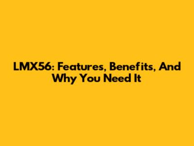 LMX56: Features, Benefits, And Why You Need It