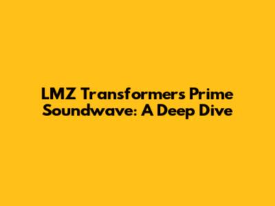 LMZ Transformers Prime Soundwave: A Deep Dive