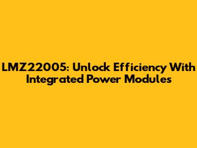 LMZ22005: Unlock Efficiency With Integrated Power Modules