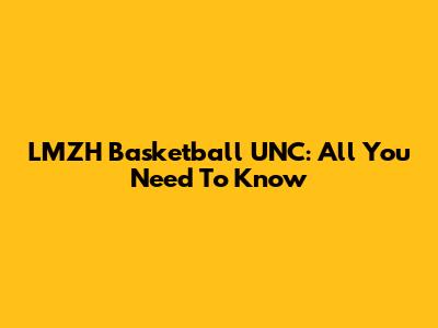 LMZH Basketball UNC: All You Need To Know
