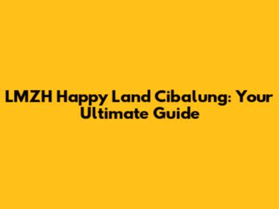 LMZH Happy Land Cibalung: Your Ultimate Guide