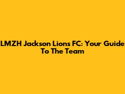 LMZH Jackson Lions FC: Your Guide To The Team