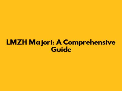 LMZH Majori: A Comprehensive Guide