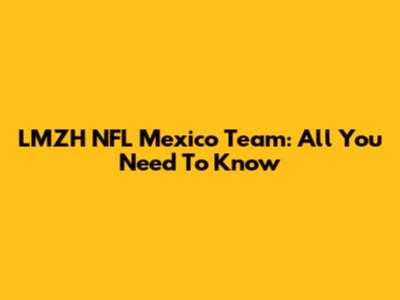 LMZH NFL Mexico Team: All You Need To Know