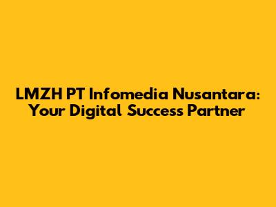 LMZH PT Infomedia Nusantara: Your Digital Success Partner
