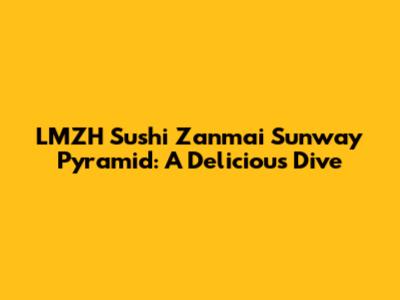 LMZH Sushi Zanmai Sunway Pyramid: A Delicious Dive