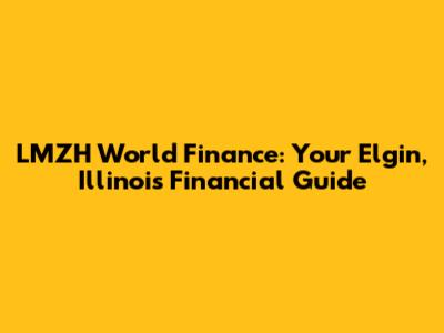 LMZH World Finance: Your Elgin, Illinois Financial Guide