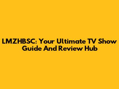 LMZHBSC: Your Ultimate TV Show Guide And Review Hub