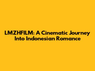 LMZHFILM: A Cinematic Journey Into Indonesian Romance