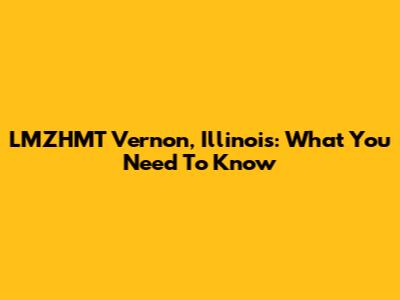 LMZHMT Vernon, Illinois: What You Need To Know