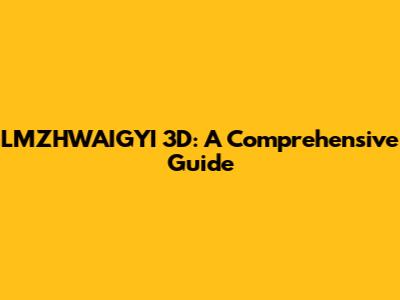 LMZHWAIGYI 3D: A Comprehensive Guide