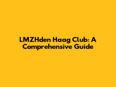 LMZHden Haag Club: A Comprehensive Guide
