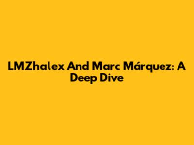 LMZhalex And Marc Márquez: A Deep Dive