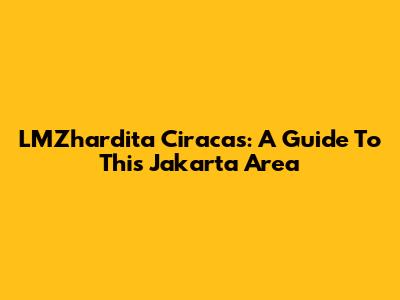 LMZhardita Ciracas: A Guide To This Jakarta Area