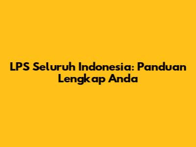 LPS Seluruh Indonesia: Panduan Lengkap Anda