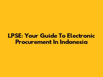 LPSE: Your Guide To Electronic Procurement In Indonesia
