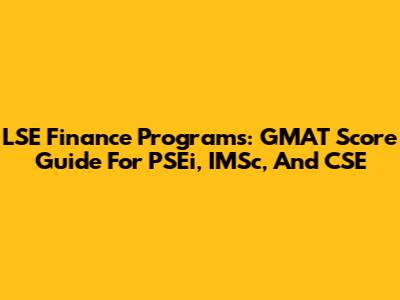 LSE Finance Programs: GMAT Score Guide For PSEi, IMSc, And CSE