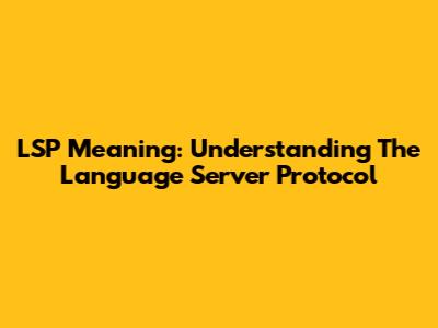LSP Meaning: Understanding The Language Server Protocol