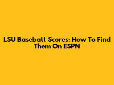 LSU Baseball Scores: How To Find Them On ESPN