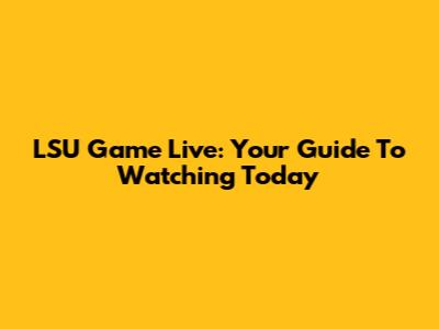 LSU Game Live: Your Guide To Watching Today