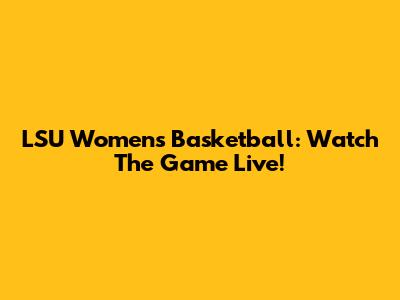 LSU Women's Basketball: Watch The Game Live!