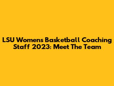 LSU Women's Basketball Coaching Staff 2023: Meet The Team