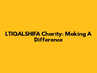 LTIQALSHIFA Charity: Making A Difference