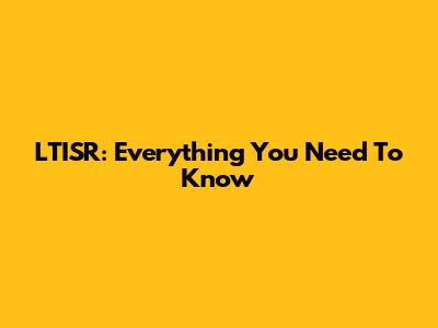 LTISR: Everything You Need To Know