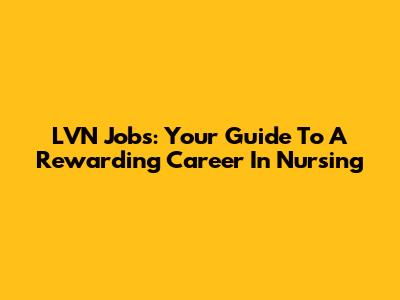 LVN Jobs: Your Guide To A Rewarding Career In Nursing