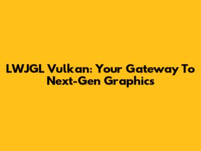 LWJGL Vulkan: Your Gateway To Next-Gen Graphics