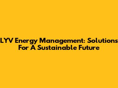 LYV Energy Management: Solutions For A Sustainable Future