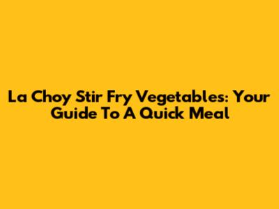 La Choy Stir Fry Vegetables: Your Guide To A Quick Meal