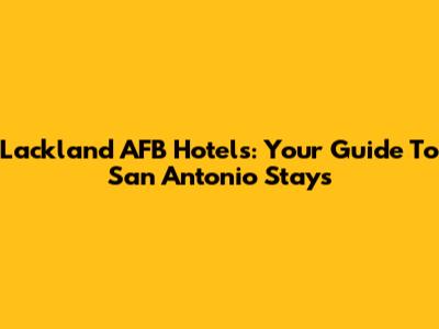 Lackland AFB Hotels: Your Guide To San Antonio Stays