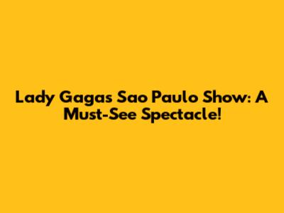 Lady Gaga's Sao Paulo Show: A Must-See Spectacle!