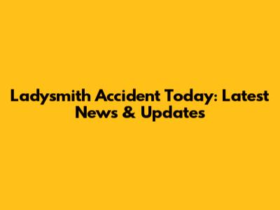Ladysmith Accident Today: Latest News & Updates