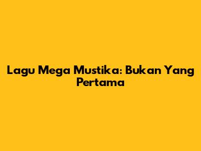 Lagu Mega Mustika: Bukan Yang Pertama