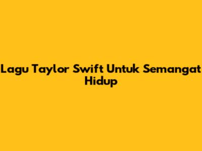 Lagu Taylor Swift Untuk Semangat Hidup