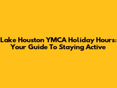 Lake Houston YMCA Holiday Hours: Your Guide To Staying Active