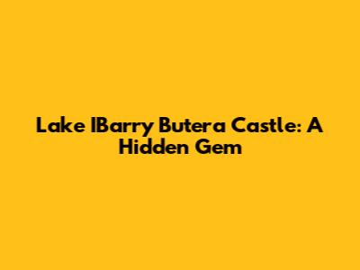 Lake IBarry Butera Castle: A Hidden Gem