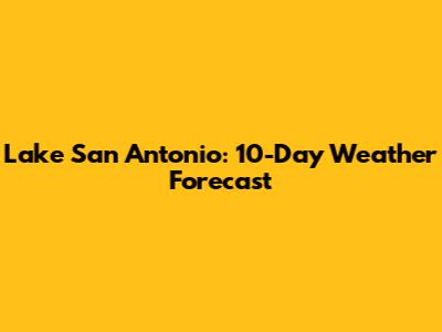 Lake San Antonio: 10-Day Weather Forecast