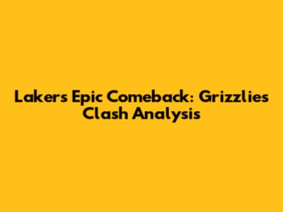Lakers' Epic Comeback: Grizzlies Clash Analysis