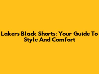 Lakers Black Shorts: Your Guide To Style And Comfort