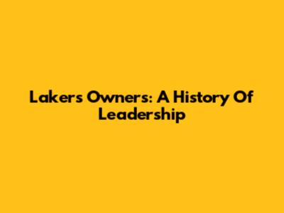 Lakers Owners: A History Of Leadership