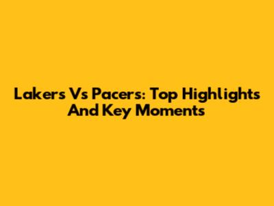 Lakers Vs Pacers: Top Highlights And Key Moments
