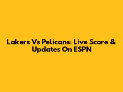 Lakers Vs Pelicans: Live Score & Updates On ESPN
