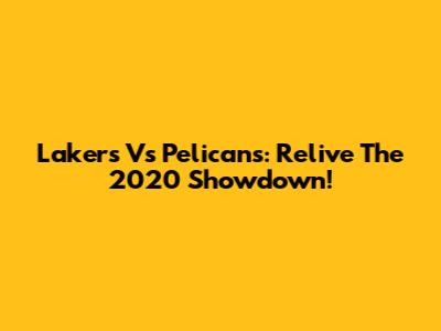 Lakers Vs Pelicans: Relive The 2020 Showdown!