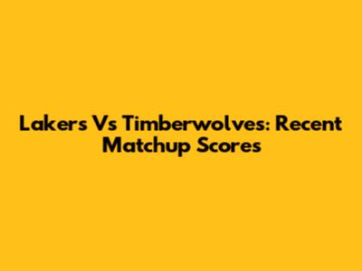 Lakers Vs Timberwolves: Recent Matchup Scores