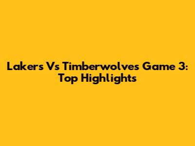 Lakers Vs Timberwolves Game 3: Top Highlights